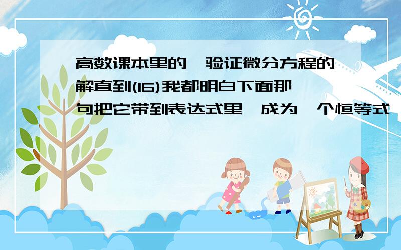 高数课本里的,验证微分方程的解直到(16)我都明白下面那句把它带到表达式里,成为一个恒等式,那个恒等式怎么导出来的?