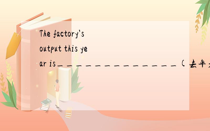 The factory's output this year is_____________(去年产量的三倍)我翻译成three times that of last year,答案是three times as much as that of last year,为什么要加as much as,