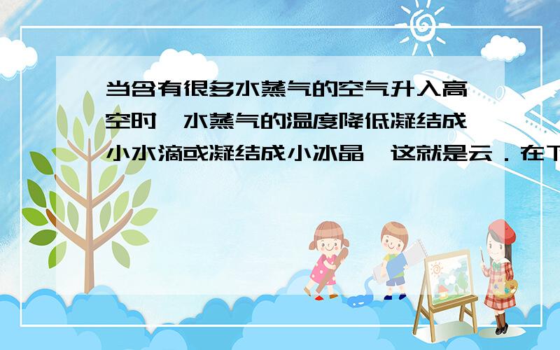 当含有很多水蒸气的空气升入高空时,水蒸气的温度降低凝结成小水滴或凝结成小冰晶,这就是云．在下落过程中,小冰晶又变成小水滴．当中涉及要的物态变化的名称有什么?