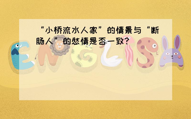 “小桥流水人家”的情景与“断肠人”的愁情是否一致?