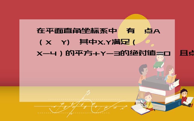 在平面直角坐标系中,有一点A（X,Y),其中X.Y满足（X-4）的平方+Y-3的绝对值=0,且点B与点A关于X轴对称点C与点A关于Y轴对称,试求点B C坐标