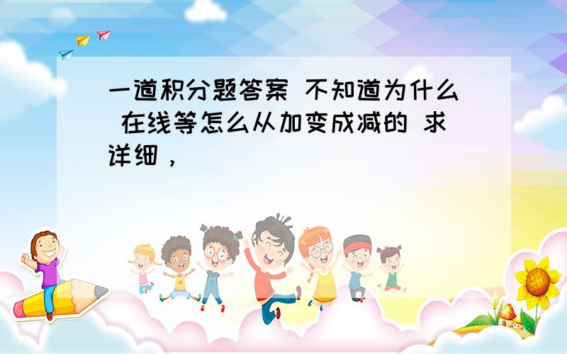 一道积分题答案 不知道为什么 在线等怎么从加变成减的 求详细，