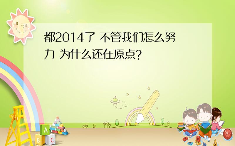 都2014了 不管我们怎么努力 为什么还在原点?