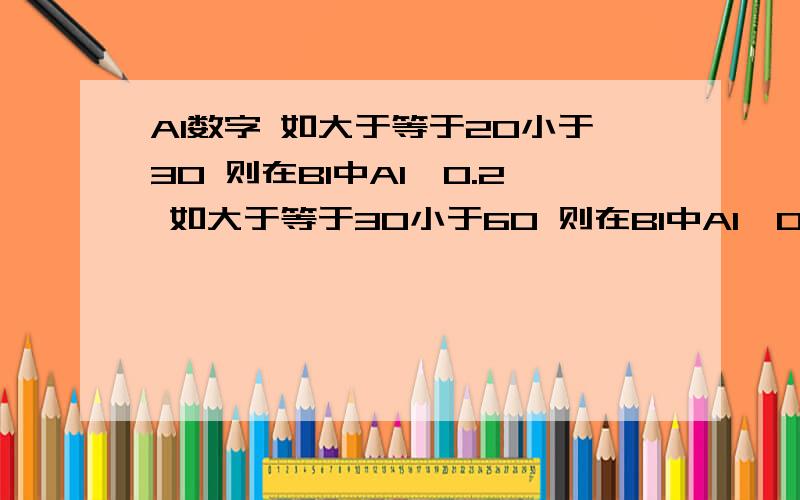 A1数字 如大于等于20小于30 则在B1中A1*0.2 如大于等于30小于60 则在B1中A1*0.25 如大于等于60小于100 则在