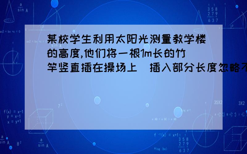 某校学生利用太阳光测量教学楼的高度,他们将一根1m长的竹竿竖直插在操场上（插入部分长度忽略不计）,测得影长2m,同时测得教学楼影长22m.根据这些数据求出教学楼的高度.