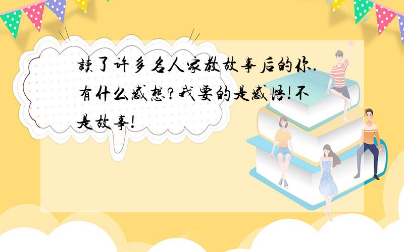 读了许多名人家教故事后的你.有什么感想?我要的是感悟!不是故事!