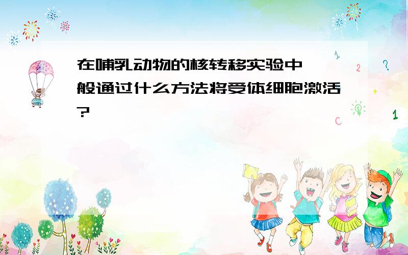 在哺乳动物的核转移实验中,一般通过什么方法将受体细胞激活?