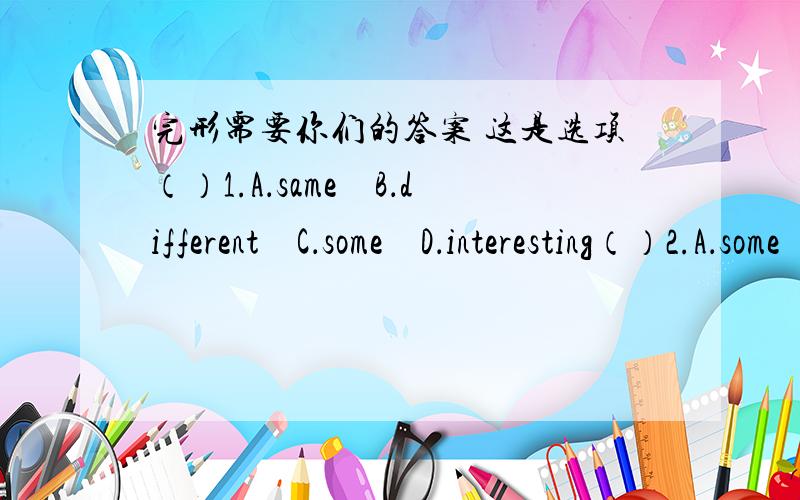 完形需要你们的答案 这是选项（）1.A．same　B．different　C．some　D．interesting（）2.A．some　B．any　C．other　D．few（）3.A．bags　B．shoes　C．coats　D．hats（）4.A．And　　B．So　　　　C．But