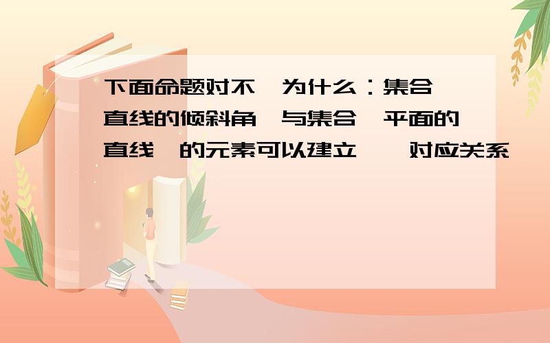 下面命题对不,为什么：集合{直线的倾斜角}与集合{平面的直线}的元素可以建立一一对应关系