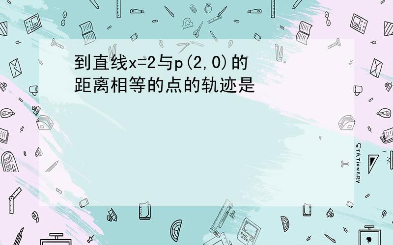 到直线x=2与p(2,0)的距离相等的点的轨迹是