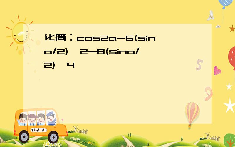 化简：cos2a-6(sina/2)^2-8(sina/2)^4