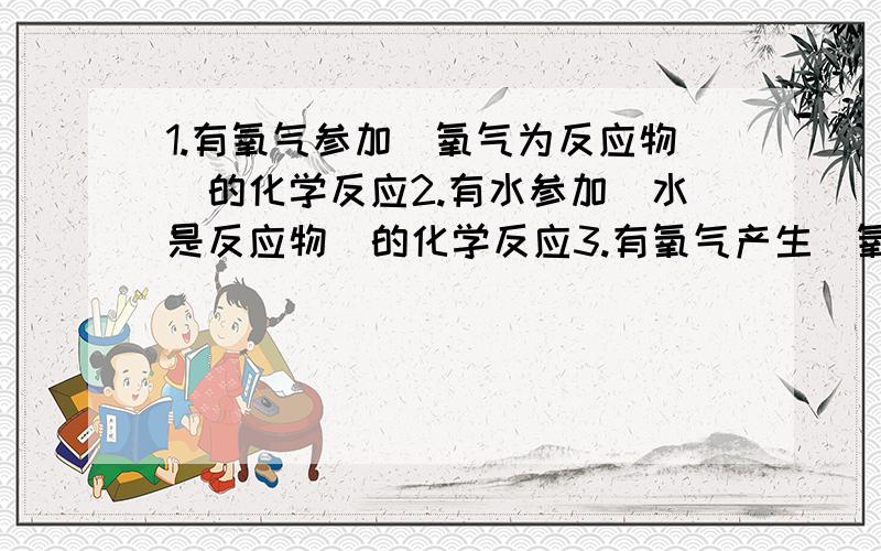 1.有氧气参加（氧气为反应物）的化学反应2.有水参加（水是反应物）的化学反应3.有氧气产生（氧气是生成物）的4个反应4.以上这些哪些是化学反应,哪些是物理反应）