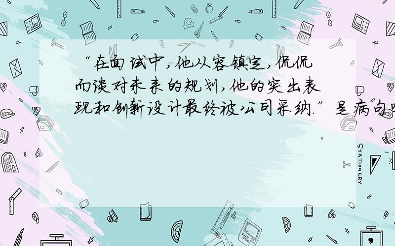 “在面试中,他从容镇定,侃侃而谈对未来的规划,他的突出表现和创新设计最终被公司采纳.”是病句吗?