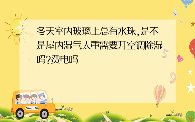 冬天室内玻璃上总有水珠,是不是屋内湿气太重需要开空调除湿吗?费电吗