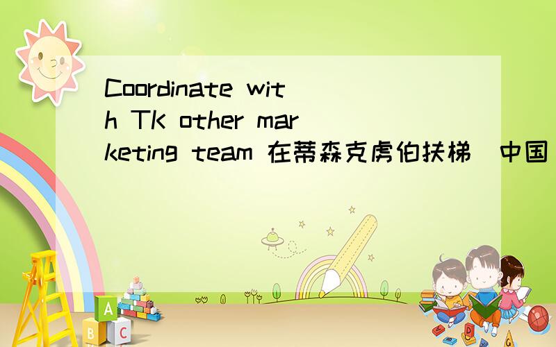 Coordinate with TK other marketing team 在蒂森克虏伯扶梯（中国）有限公司 招聘广告上看到的.