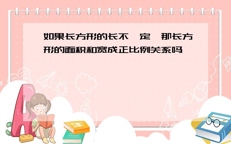 如果长方形的长不一定,那长方形的面积和宽成正比例关系吗