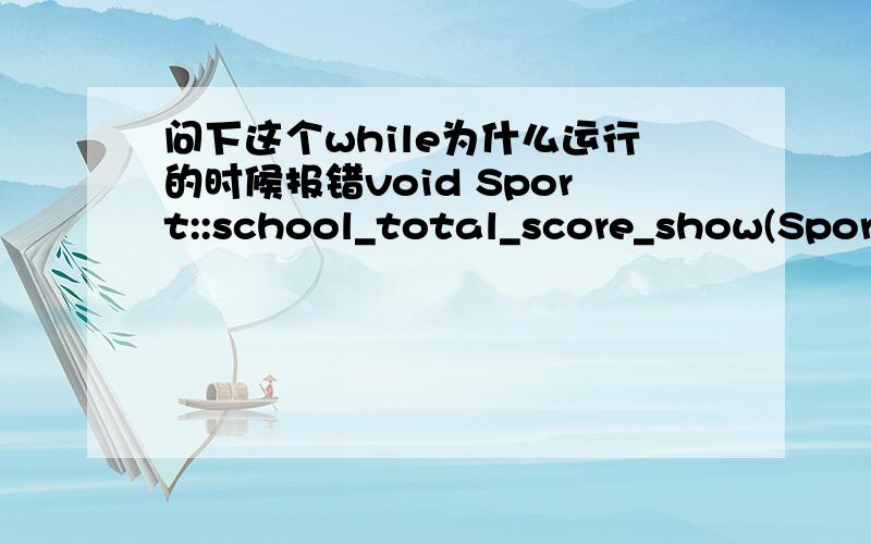 问下这个while为什么运行的时候报错void Sport::school_total_score_show(Sport* L,Sport* M,Sport* N,Sport* O,Sport* P){int n=1;Sport *x;x = new Sport;for (n;nscore);x=x->next;}x=N->next;while((x->school==n)&&(x!=NULL)){x->show_one();total_b