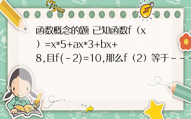 函数概念的题 已知函数f（x）=x*5+ax*3+bx+8,且f(-2)=10,那么f（2）等于---- 能教教我吗?