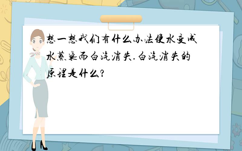 想一想我们有什么办法使水变成水蒸气而白汽消失.白汽消失的原理是什么?