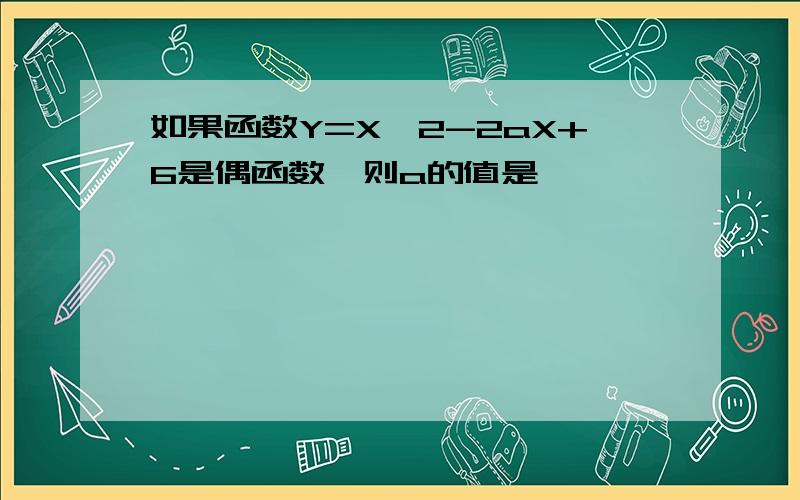 如果函数Y=X¤2-2aX+6是偶函数,则a的值是