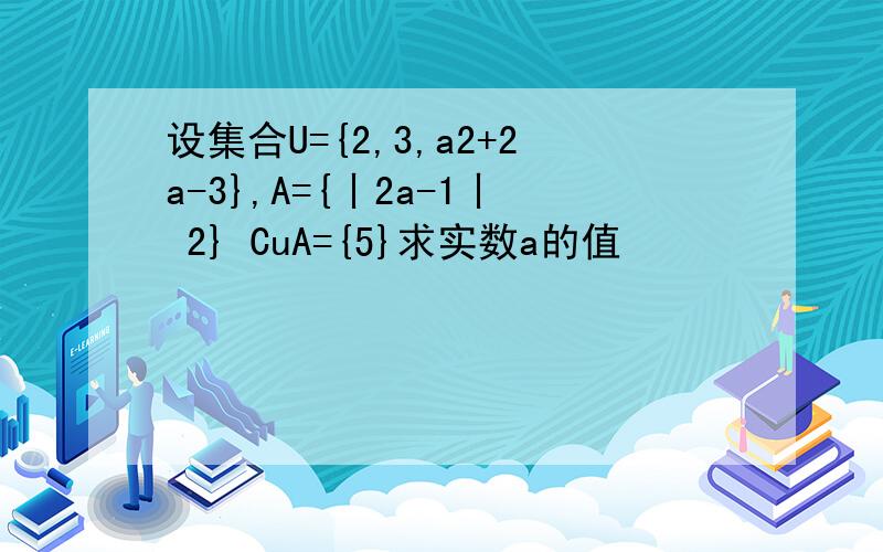 设集合U={2,3,a2+2a-3},A={丨2a-1丨 2} CuA={5}求实数a的值