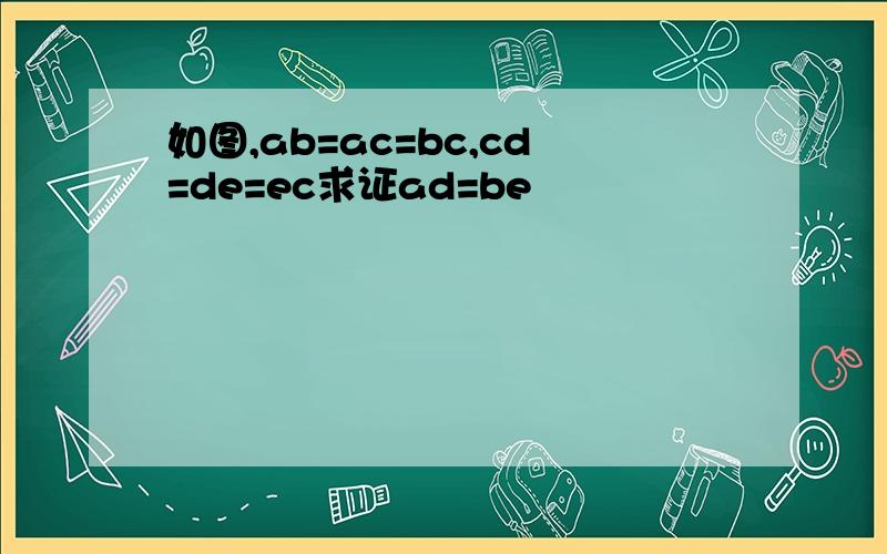 如图,ab=ac=bc,cd=de=ec求证ad=be