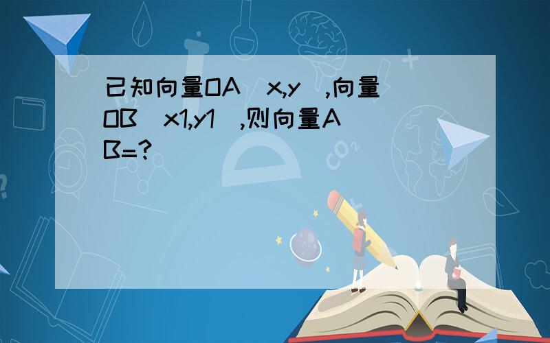 已知向量OA（x,y）,向量OB（x1,y1）,则向量AB=?