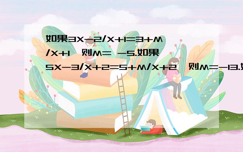 如果3X-2/X+1=3+M/X+1,则M= -5.如果5X-3/X+2=5+M/X+2,则M=-13.如果3X-2/X+1=3+M/X+1,则M= -5.如果5X-3/X+2=5+M/X+2,则M=-13.如果ax+b/x+c=a+m/x+c（其中a,b,c为常数）,则M=b-ac利用上述结论解决：若代数式4X+2/X-1的值为整数,