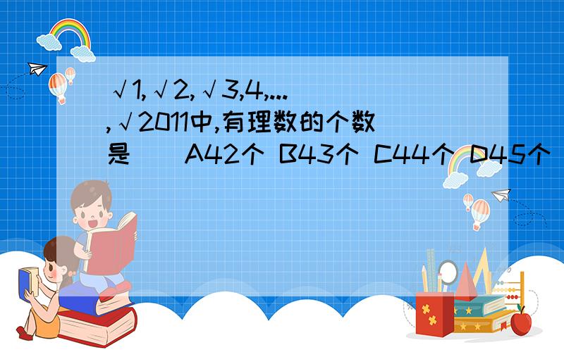 √1,√2,√3,4,...,√2011中,有理数的个数是（）A42个 B43个 C44个 D45个