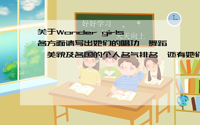 关于Wonder girls各方面请写出她们的唱功、舞蹈、美貌及各国的个人名气排名,还有她们的唱功特点、队内职务分配、