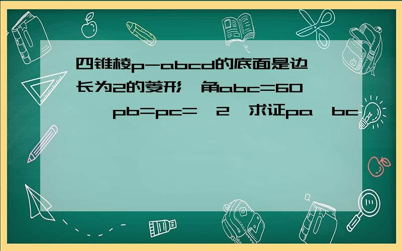 四锥棱p-abcd的底面是边长为2的菱形,角abc=60°,pb=pc=√2,求证pa⊥bc