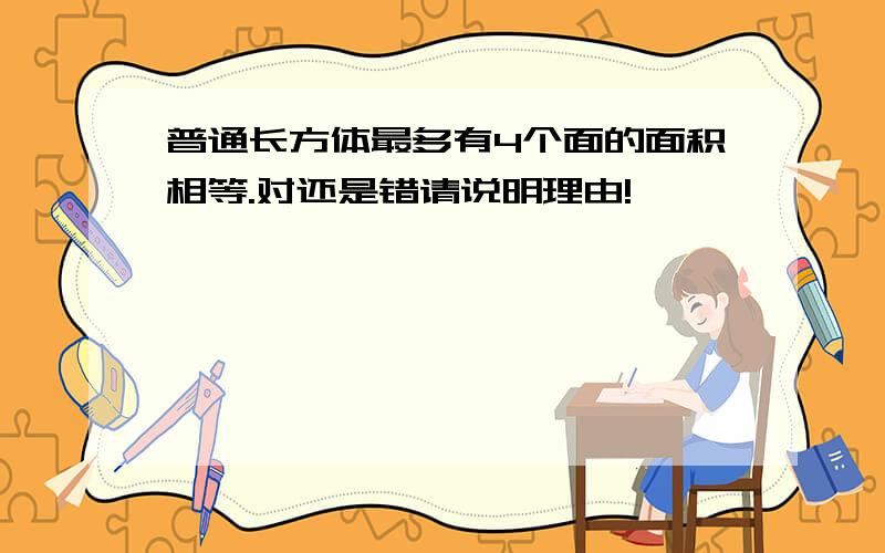 普通长方体最多有4个面的面积相等.对还是错请说明理由!