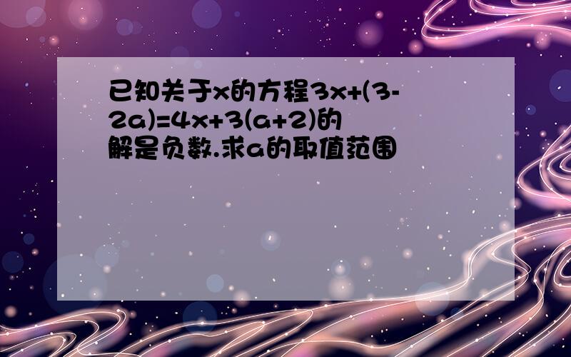 已知关于x的方程3x+(3-2a)=4x+3(a+2)的解是负数.求a的取值范围