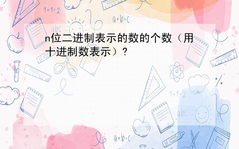 n位二进制表示的数的个数（用十进制数表示）?