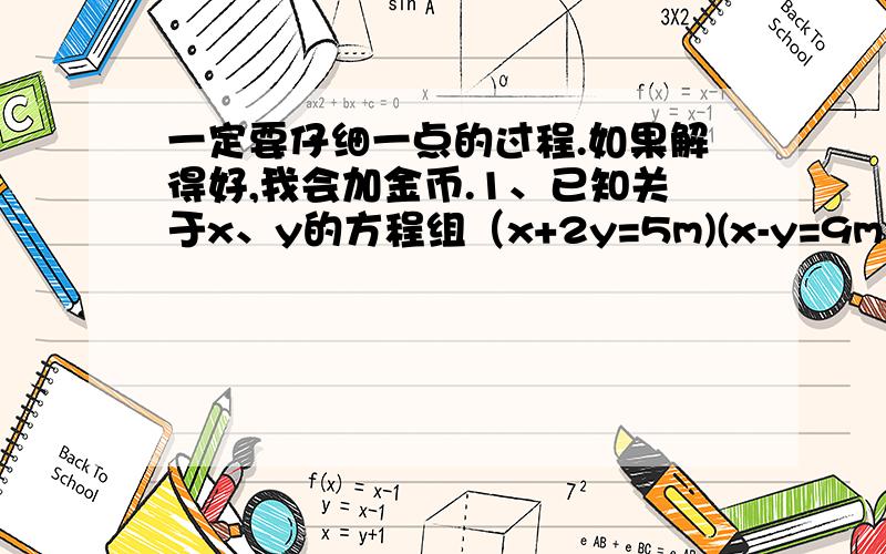 一定要仔细一点的过程.如果解得好,我会加金币.1、已知关于x、y的方程组（x+2y=5m)(x-y=9m)的解满足3x+2y=17,求m的值.2、解方程：1/7｛1/5（x+2/3+4)+6}=13、已知m/n=5/3,求（m/m+n）+（m/m-n）-（n的平方/m