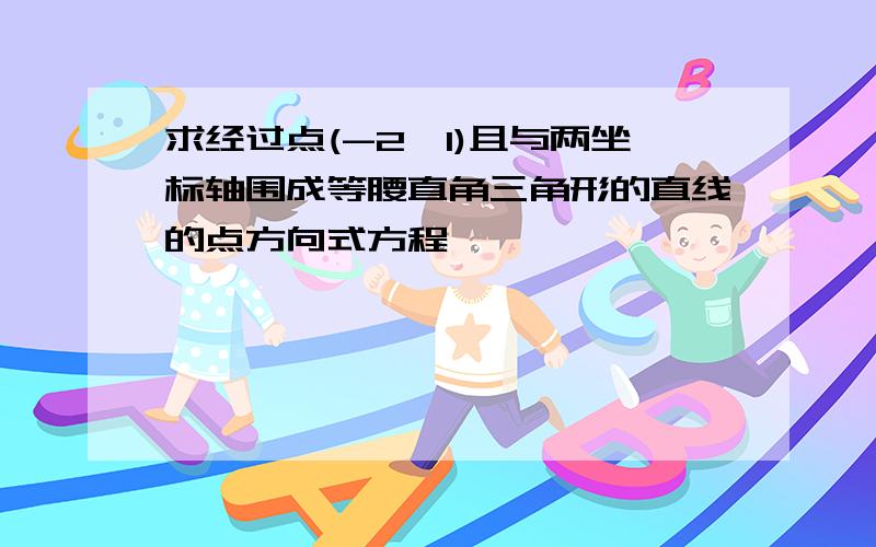 求经过点(-2,1)且与两坐标轴围成等腰直角三角形的直线的点方向式方程