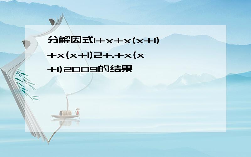 分解因式1+x+x(x+1)+x(x+1)2+.+x(x+1)2009的结果