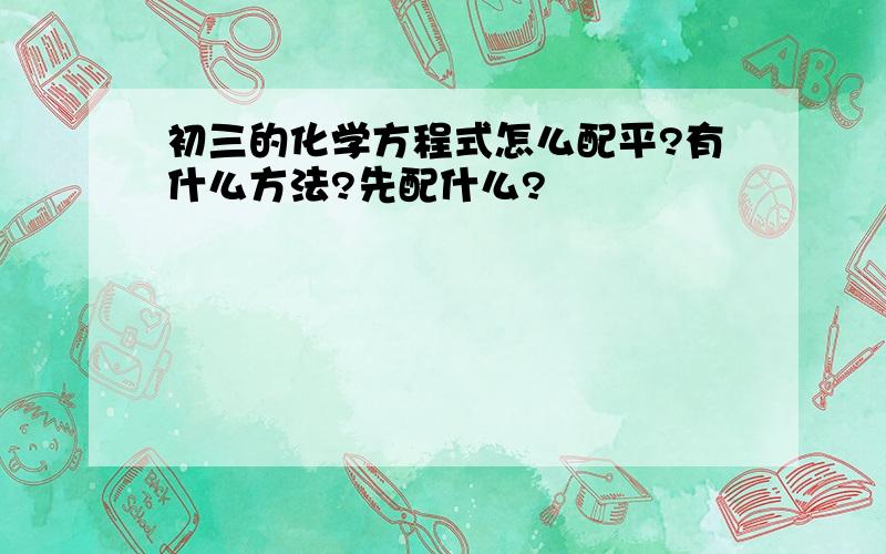 初三的化学方程式怎么配平?有什么方法?先配什么?