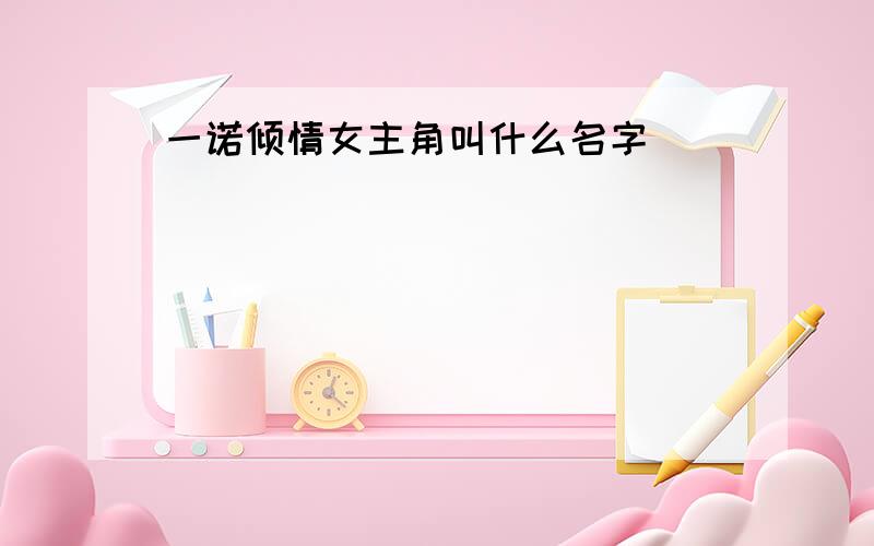 一诺倾情女主角叫什么名字