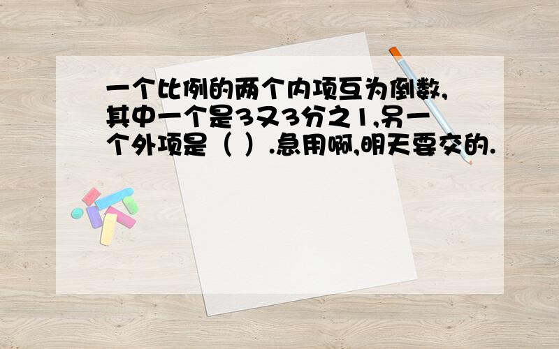 一个比例的两个内项互为倒数,其中一个是3又3分之1,另一个外项是（ ）.急用啊,明天要交的.