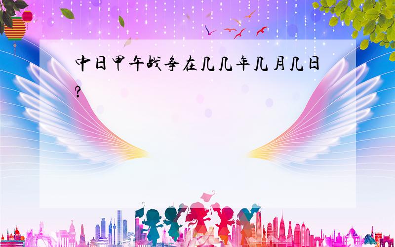 中日甲午战争在几几年几月几日?