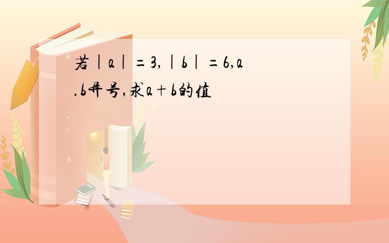 若|a|=3,|b|=6,a.b异号,求a+b的值