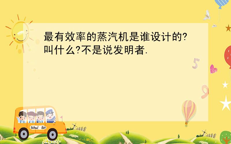 最有效率的蒸汽机是谁设计的?叫什么?不是说发明者.