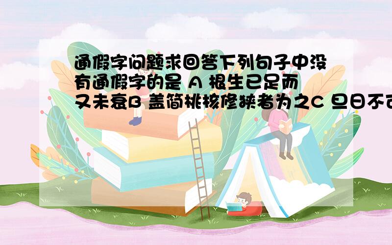 通假字问题求回答下列句子中没有通假字的是 A 根生已足而又未衰B 盖简桃核修狭者为之C 旦日不可不蚤自来谢项王D 距关,毋内诸侯