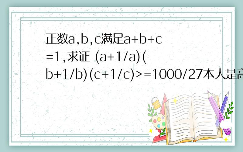 正数a,b,c满足a+b+c=1,求证 (a+1/a)(b+1/b)(c+1/c)>=1000/27本人是高2的,希望解法不要太复杂,(a+1/a)是a+(1/a)