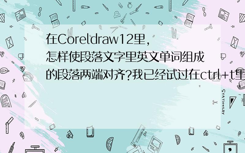 在Coreldraw12里,怎样使段落文字里英文单词组成的段落两端对齐?我已经试过在ctrl+t里的全部对齐,强迫对齐,两端是对齐了,可是最后一排单词的字距好中间好宽,这个该怎么办啊?