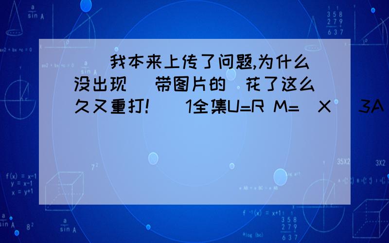 （（我本来上传了问题,为什么没出现 （带图片的）花了这么久又重打!））1全集U=R M=[X\ 3A