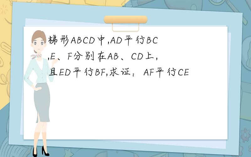 梯形ABCD中,AD平行BC,E、F分别在AB、CD上,且ED平行BF,求证：AF平行CE