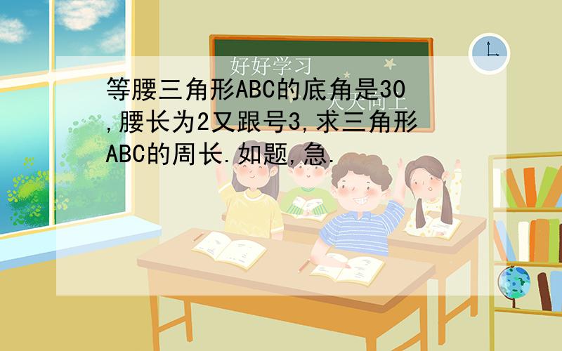 等腰三角形ABC的底角是30,腰长为2又跟号3,求三角形ABC的周长.如题,急.