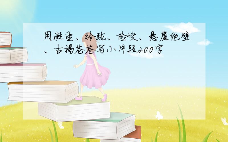 用凝望、玲珑、险峻、悬崖绝壁、古褐苍苍写小片段200字